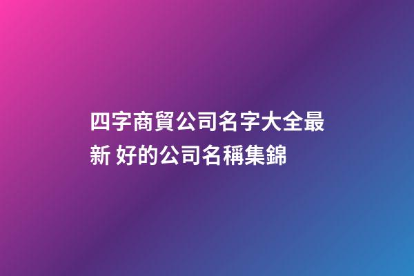 四字商貿公司名字大全最新 好的公司名稱集錦-第1張-公司起名-玄機派